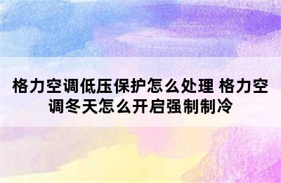 格力空调低压保护怎么处理 格力空调冬天怎么开启强制制冷